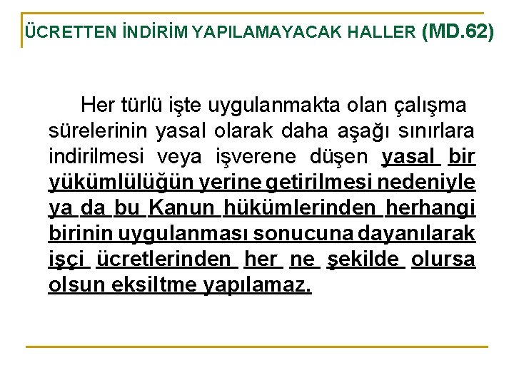 ÜCRETTEN İNDİRİM YAPILAMAYACAK HALLER (MD. 62) Her türlü işte uygulanmakta olan çalışma sürelerinin yasal