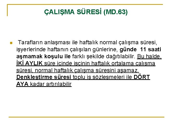 ÇALIŞMA SÜRESİ (MD. 63) n Tarafların anlaşması ile haftalık normal çalışma süresi, işyerlerinde haftanın