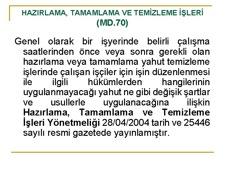 HAZIRLAMA, TAMAMLAMA VE TEMİZLEME İŞLERİ (MD. 70) Genel olarak bir işyerinde belirli çalışma saatlerinden