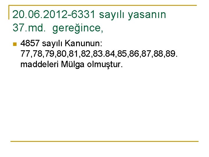 20. 06. 2012 -6331 sayılı yasanın 37. md. gereğince, n 4857 sayılı Kanunun: 77,