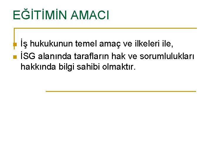EĞİTİMİN AMACI n n İş hukukunun temel amaç ve ilkeleri ile, İSG alanında tarafların