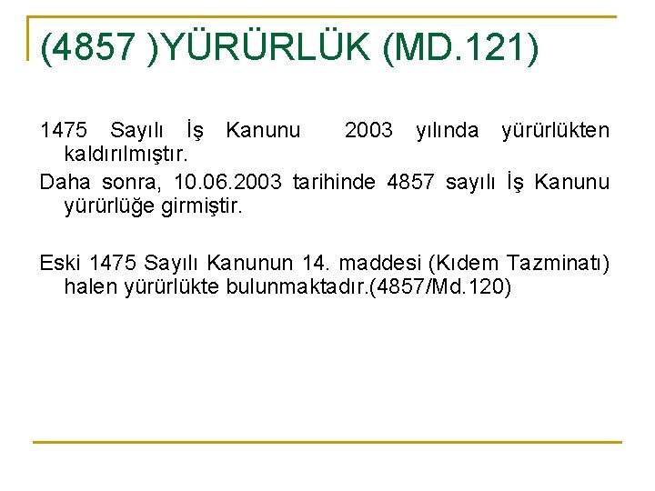 (4857 )YÜRÜRLÜK (MD. 121) 1475 Sayılı İş Kanunu 2003 yılında yürürlükten kaldırılmıştır. Daha sonra,