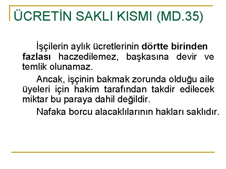 ÜCRETİN SAKLI KISMI (MD. 35) İşçilerin aylık ücretlerinin dörtte birinden fazlası haczedilemez, başkasına devir