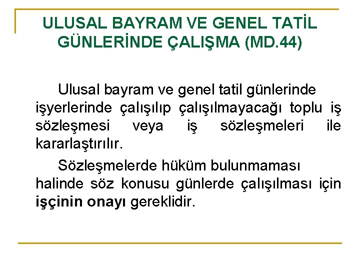 ULUSAL BAYRAM VE GENEL TATİL GÜNLERİNDE ÇALIŞMA (MD. 44) Ulusal bayram ve genel tatil