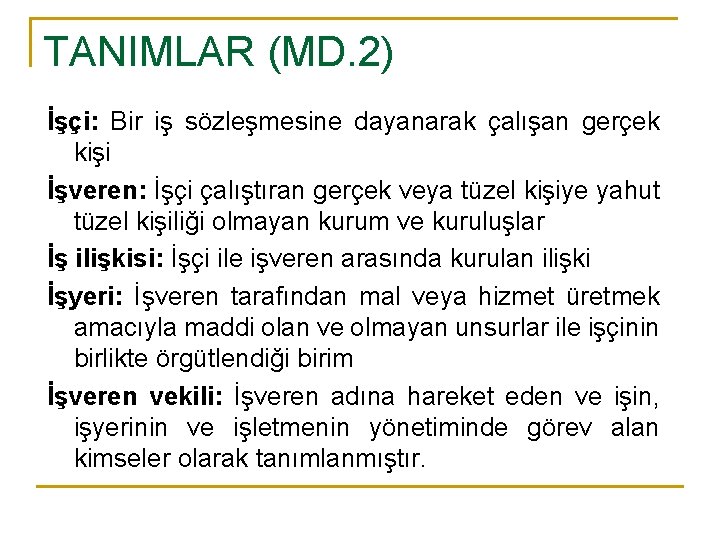 TANIMLAR (MD. 2) İşçi: Bir iş sözleşmesine dayanarak çalışan gerçek kişi İşveren: İşçi çalıştıran