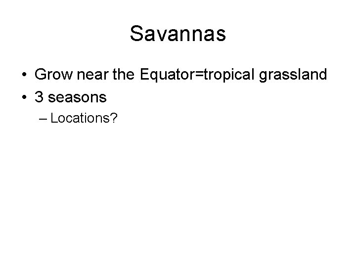 Savannas • Grow near the Equator=tropical grassland • 3 seasons – Locations? 