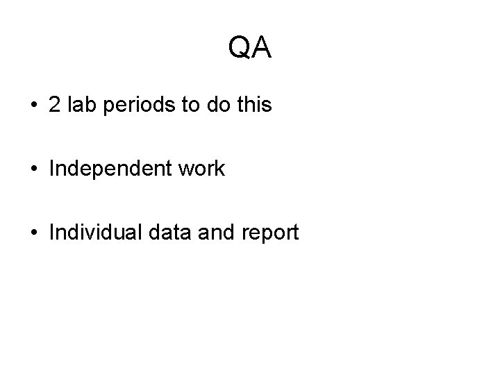 QA • 2 lab periods to do this • Independent work • Individual data