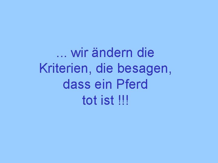 . . . wir ändern die Kriterien, die besagen, dass ein Pferd tot ist