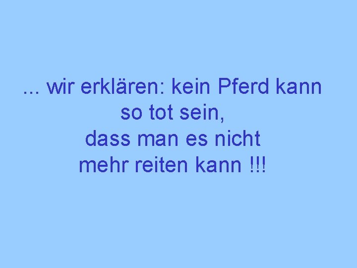 . . . wir erklären: kein Pferd kann so tot sein, dass man es