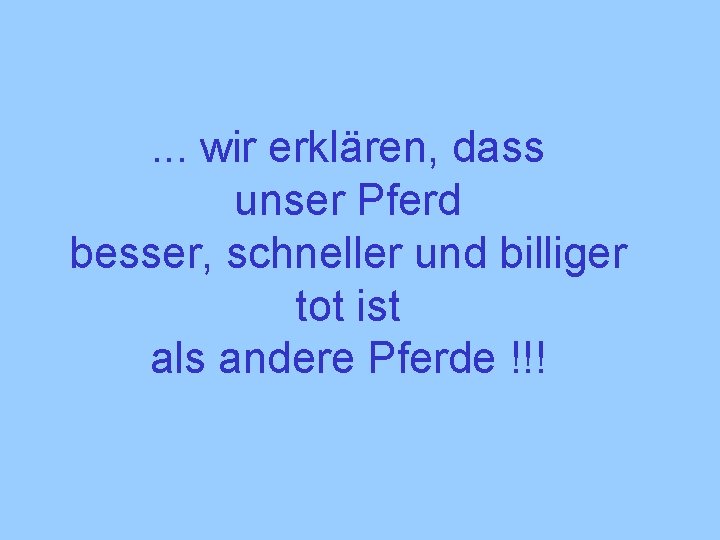 . . . wir erklären, dass unser Pferd besser, schneller und billiger tot ist