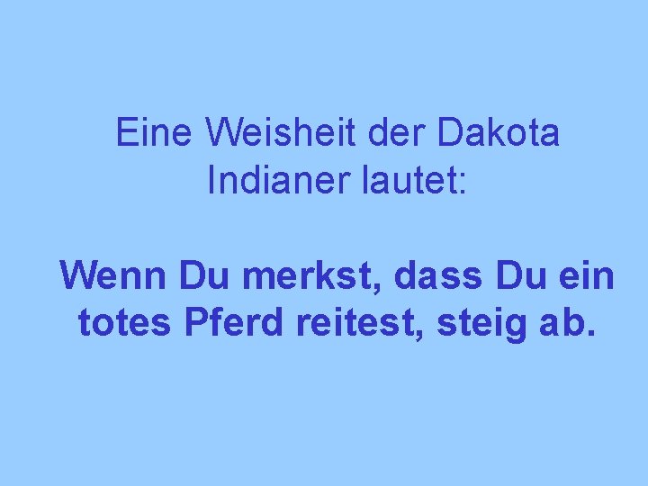 Eine Weisheit der Dakota Indianer lautet: Wenn Du merkst, dass Du ein totes Pferd