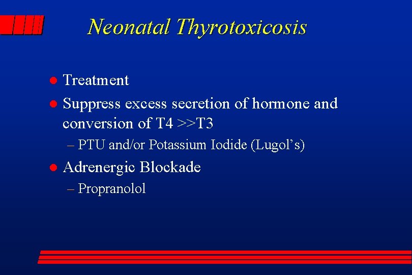 Neonatal Thyrotoxicosis Treatment l Suppress excess secretion of hormone and conversion of T 4