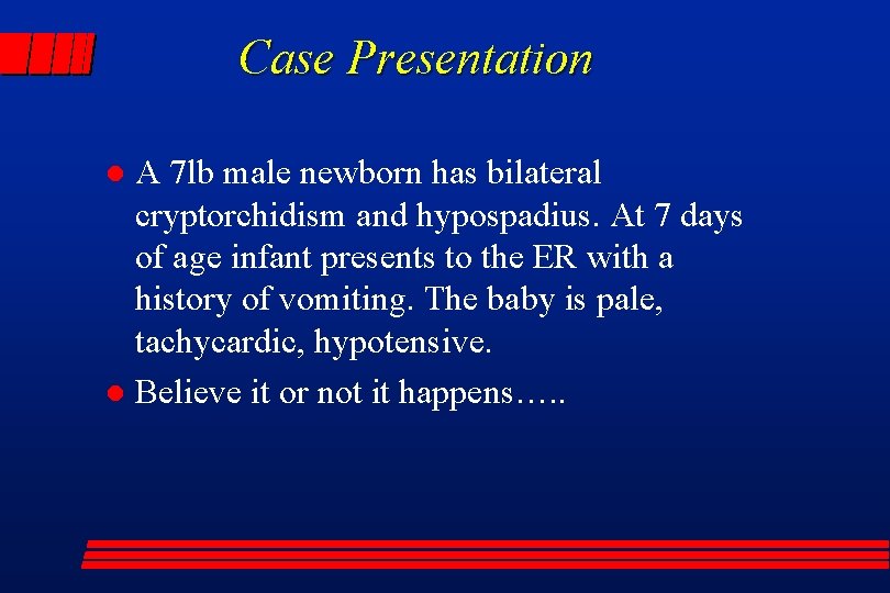 Case Presentation A 7 lb male newborn has bilateral cryptorchidism and hypospadius. At 7