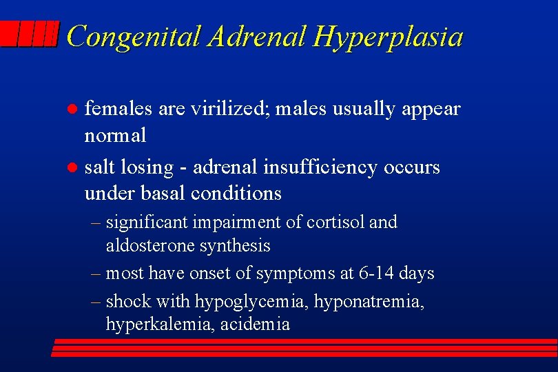 Congenital Adrenal Hyperplasia females are virilized; males usually appear normal l salt losing -