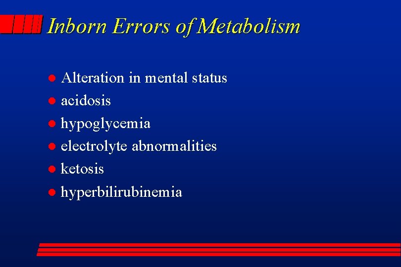 Inborn Errors of Metabolism Alteration in mental status l acidosis l hypoglycemia l electrolyte