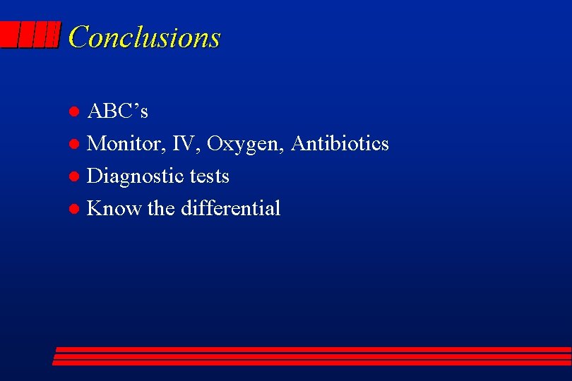 Conclusions ABC’s l Monitor, IV, Oxygen, Antibiotics l Diagnostic tests l Know the differential