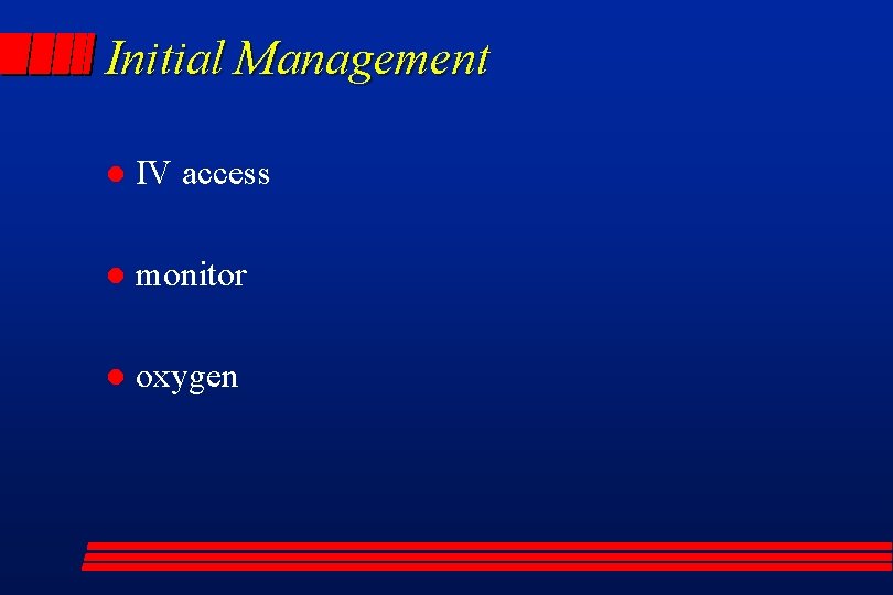 Initial Management l IV access l monitor l oxygen 