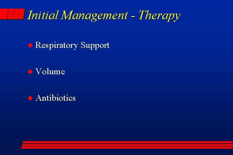 Initial Management - Therapy l Respiratory Support l Volume l Antibiotics 