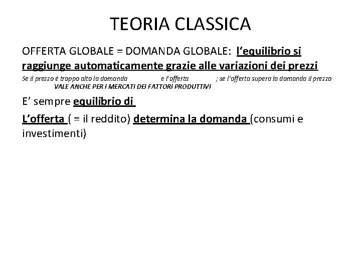 TEORIA CLASSICA OFFERTA GLOBALE = DOMANDA GLOBALE: l’equilibrio si raggiunge automaticamente grazie alle variazioni