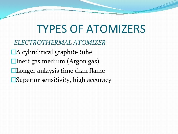 TYPES OF ATOMIZERS ELECTROTHERMAL ATOMIZER �A cylindirical graphite tube �Inert gas medium (Argon gas)