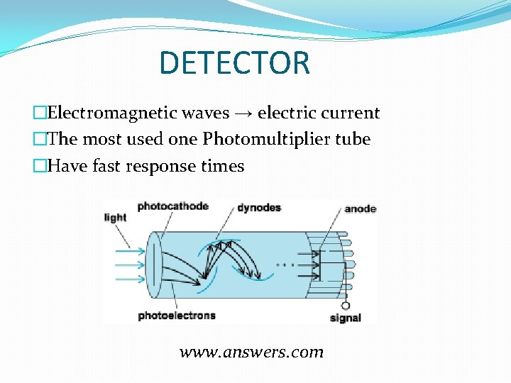 DETECTOR �Electromagnetic waves → electric current �The most used one Photomultiplier tube �Have fast