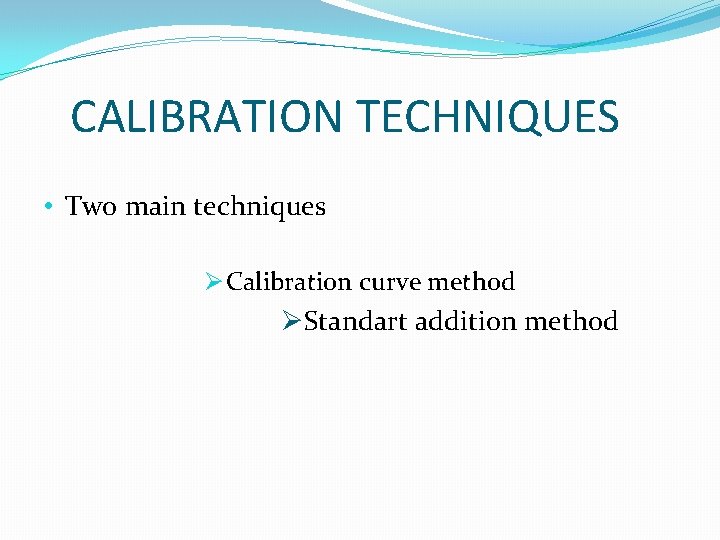 CALIBRATION TECHNIQUES • Two main techniques Ø Calibration curve method ØStandart addition method 