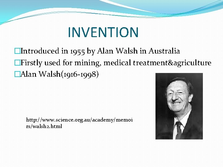 INVENTION �Introduced in 1955 by Alan Walsh in Australia �Firstly used for mining, medical