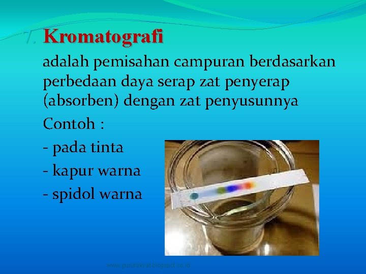 7. Kromatografi adalah pemisahan campuran berdasarkan perbedaan daya serap zat penyerap (absorben) dengan zat