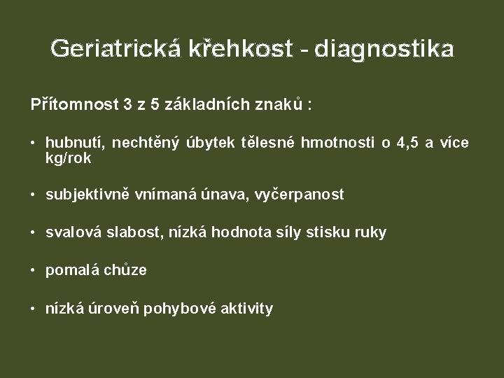 Geriatrická křehkost - diagnostika Přítomnost 3 z 5 základních znaků : • hubnutí, nechtěný