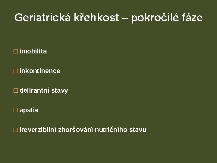 Geriatrická křehkost – pokročilé fáze � imobilita � inkontinence � delirantní stavy � apatie
