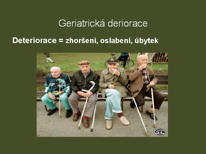 Geriatrická deriorace Deteriorace = zhoršení, oslabení, úbytek 