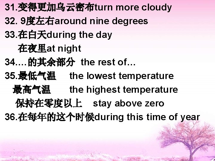 31. 变得更加乌云密布turn more cloudy 32. 9度左右around nine degrees 33. 在白天during the day 在夜里at night