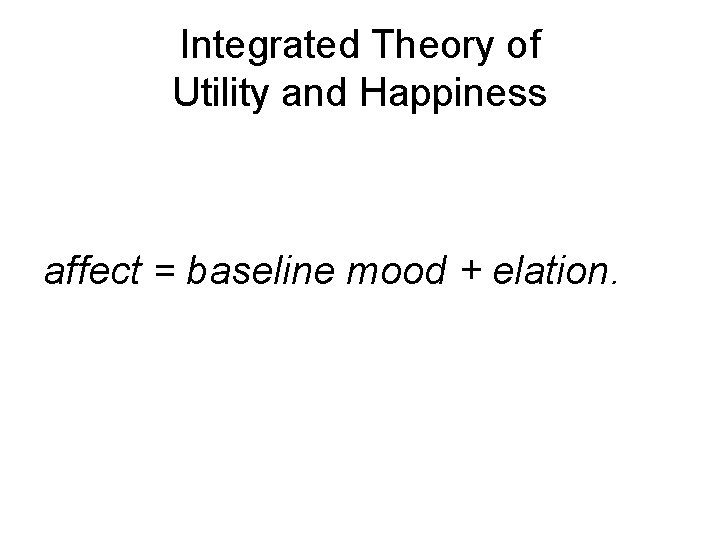 Integrated Theory of Utility and Happiness affect = baseline mood + elation. 