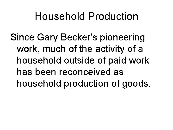 Household Production Since Gary Becker’s pioneering work, much of the activity of a household