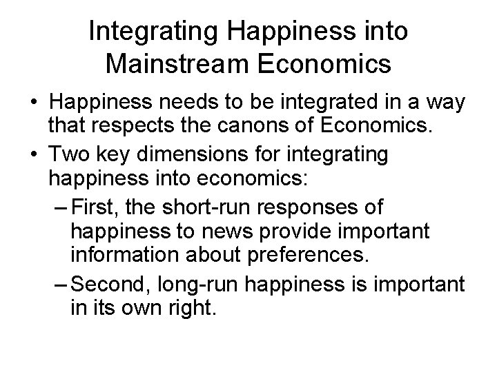 Integrating Happiness into Mainstream Economics • Happiness needs to be integrated in a way