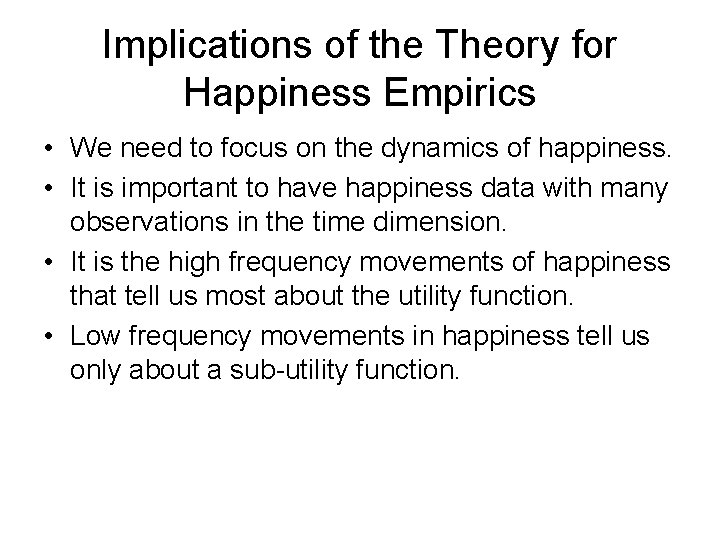 Implications of the Theory for Happiness Empirics • We need to focus on the