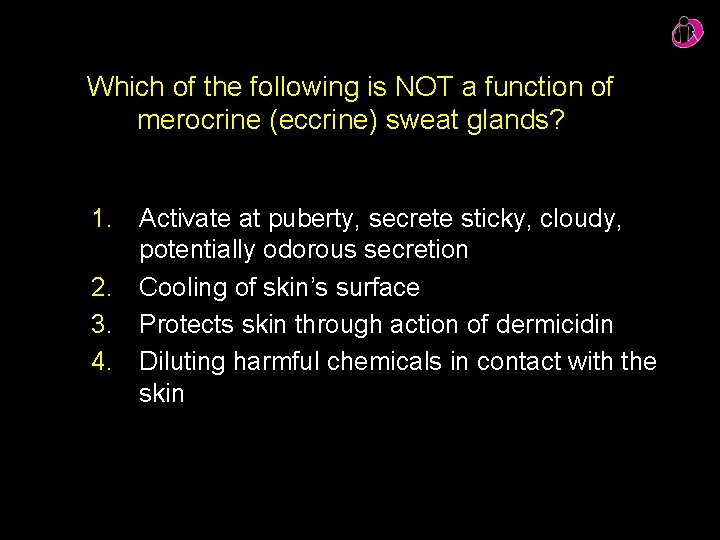 Which of the following is NOT a function of merocrine (eccrine) sweat glands? 1.