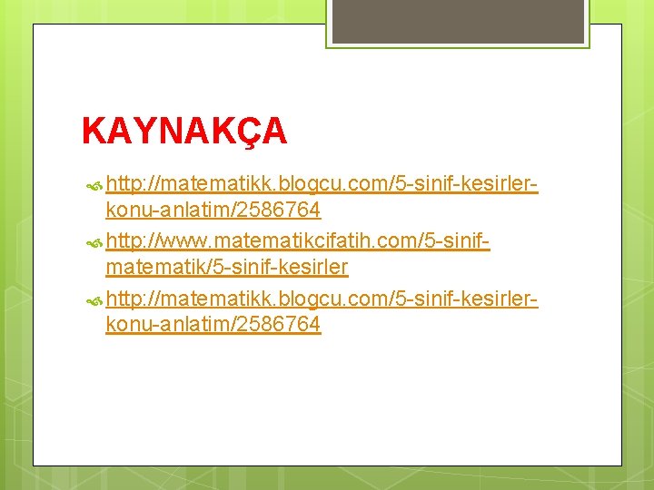 KAYNAKÇA http: //matematikk. blogcu. com/5 -sinif-kesirler- konu-anlatim/2586764 http: //www. matematikcifatih. com/5 -sinifmatematik/5 -sinif-kesirler http: