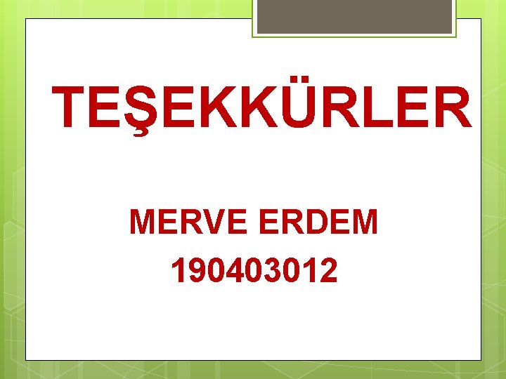 TEŞEKKÜRLER MERVE ERDEM 190403012 