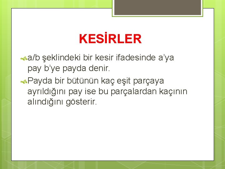 KESİRLER a/b şeklindeki bir kesir ifadesinde a’ya pay b’ye payda denir. Payda bir bütünün