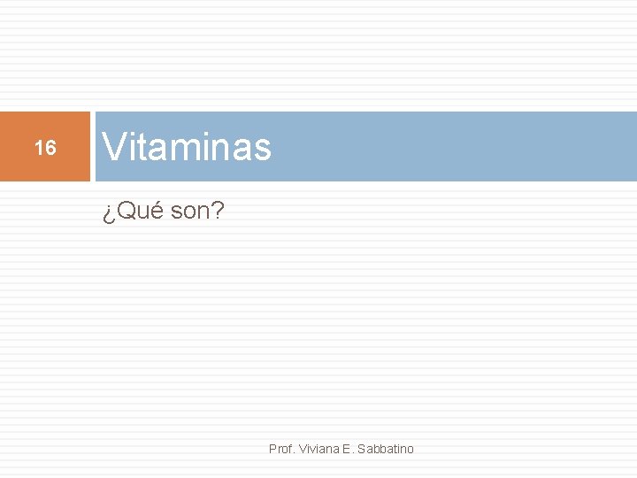 16 Vitaminas ¿Qué son? Prof. Viviana E. Sabbatino 