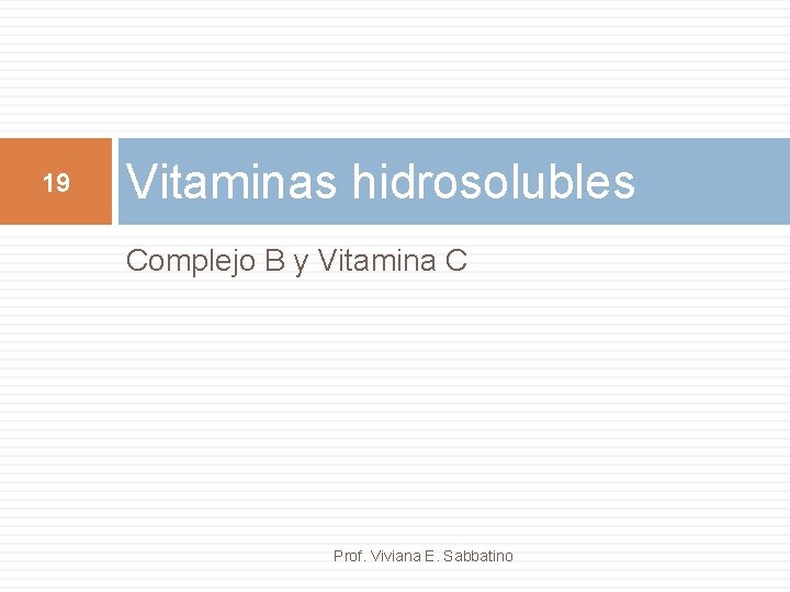 19 Vitaminas hidrosolubles Complejo B y Vitamina C Prof. Viviana E. Sabbatino 