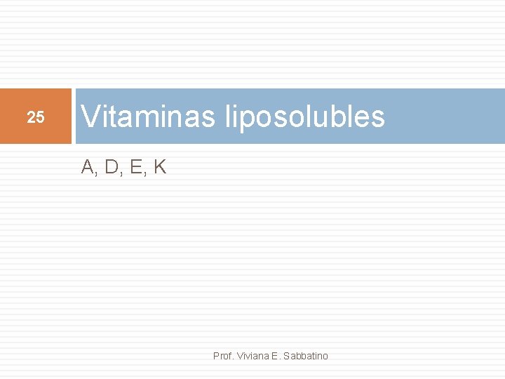 25 Vitaminas liposolubles A, D, E, K Prof. Viviana E. Sabbatino 