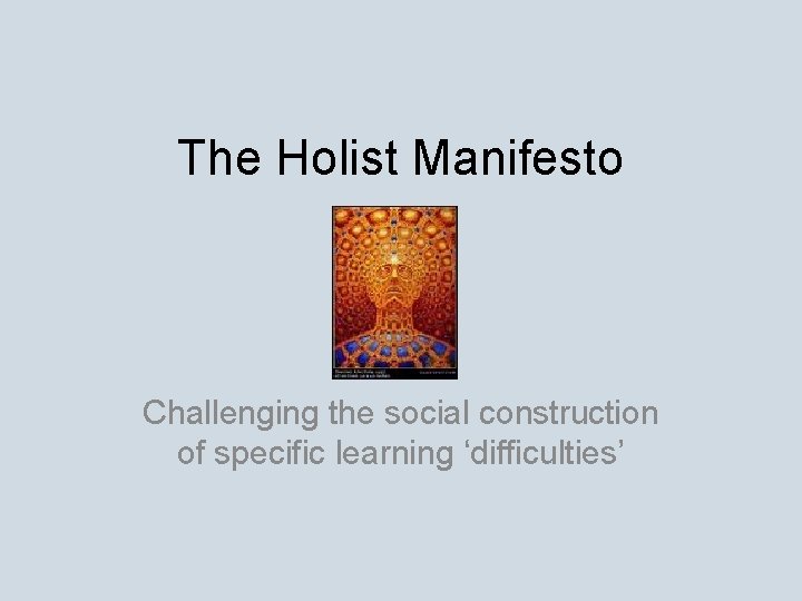 The Holist Manifesto Challenging the social construction of specific learning ‘difficulties’ 