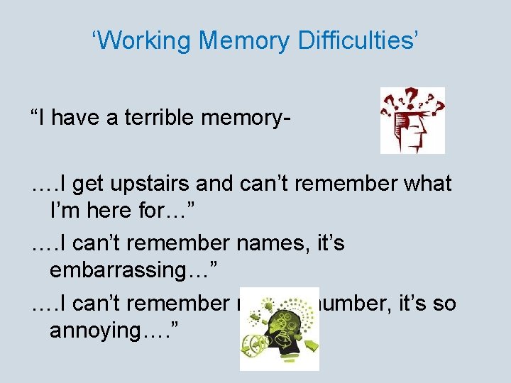 ‘Working Memory Difficulties’ “I have a terrible memory…. I get upstairs and can’t remember
