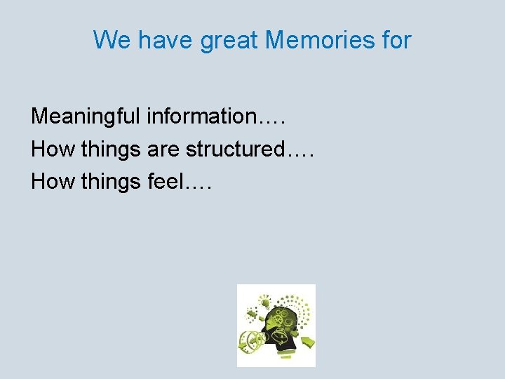 We have great Memories for Meaningful information…. How things are structured…. How things feel….