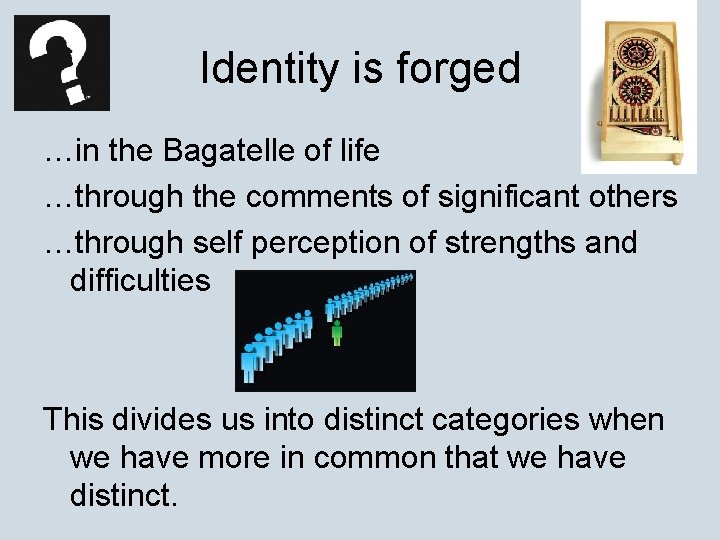 Identity is forged …in the Bagatelle of life …through the comments of significant others