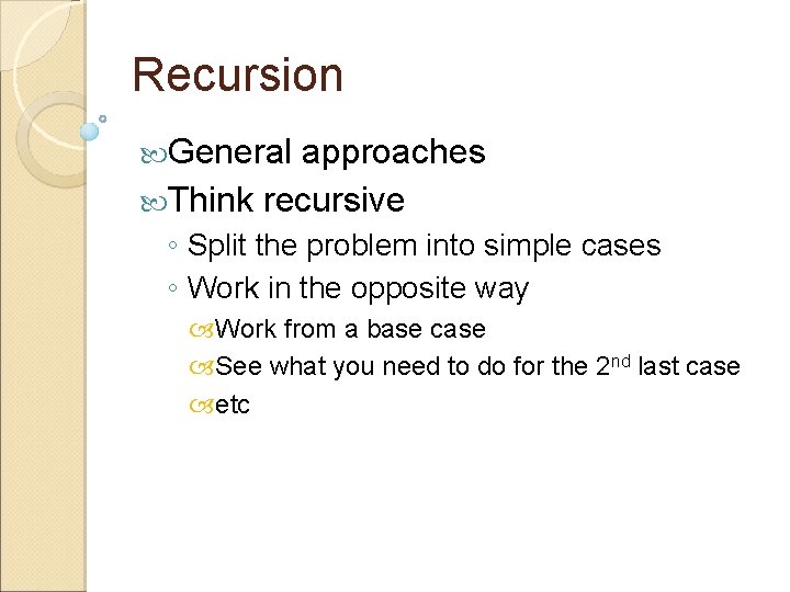 Recursion General approaches Think recursive ◦ Split the problem into simple cases ◦ Work