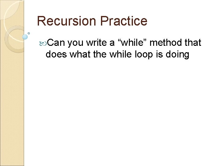 Recursion Practice Can you write a “while” method that does what the while loop