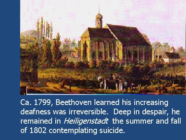 Ca. 1799, Beethoven learned his increasing deafness was irreversible. Deep in despair, he remained